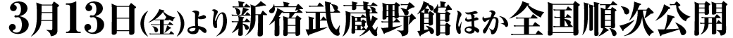 3⽉13⽇(⾦)より新宿武蔵野館ほか全国順次公開